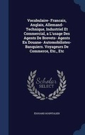 Cover: Vocabulaire- Francais, Anglais, Allemand- Technique, Industriel Et Commercial, a L'usage Des Agents De Brevets- Agents En Douane- Automobilistes- Banquiers. Voyageurs De Commerce, Etc., Etc - Sagwan Press