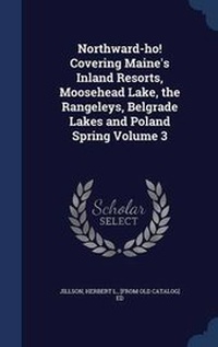 Abbildung von: Northward-ho! Covering Maine's Inland Resorts, Moosehead Lake, the Rangeleys, Belgrade Lakes and Poland Spring Volume 3 - Sagwan Press
