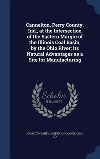 Abbildung von: Cannelton, Perry County, Ind., at the Intersection of the Eastern Margin of the Illinois Coal Basin, by the Ohio River; its Natural Advantages as a Site for Manufacturing - Sagwan Press