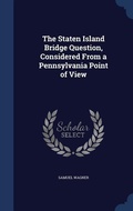 Cover: The Staten Island Bridge Question, Considered From a Pennsylvania Point of View - Sagwan Press