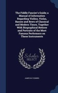 Cover: The Fiddle Fancier's Guide; a Manual of Information Regarding Violins, Violas, Basses and Bows of Classical and Modern Times, Together With Biographical Notices and Portraits of the Most Famous Performers on These Instruments - Sagwan Press