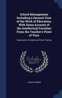 Enlarge image Cover: School Management Including a General View of the Work of Education, With Some Account of the Intellectual Faculties From the Teacher's Point of View - Sagwan Press