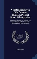 Cover: A Historical Survey of the Customs, Habits, & Present State of the Gypsies; - Sagwan Press