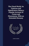Cover: The Cloud World, its Features and Significance; Being a Popular Account of Forms and Phenomena, With an Extended Glossary - Sagwan Press