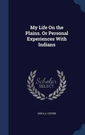 Cover: My Life On the Plains. Or Personal Experiences With Indians - Sagwan Press