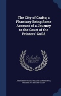 Cover: The City of Crafts; a Phantasy Being Some Account of a Journey to the Court of the Printers' Guild - Sagwan Press
