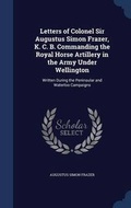 Cover: Letters of Colonel Sir Augustus Simon Frazer, K. C. B. Commanding the Royal Horse Artillery in the Army Under Wellington - Sagwan Press
