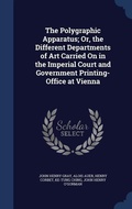 Cover: The Polygraphic Apparatus; Or, the Different Departments of Art Carried On in the Imperial Court and Government Printing-Office at Vienna - Sagwan Press