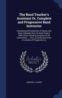 Enlarge image Cover: The Band Teacher's Assistant Or, Complete and Progressive Band Instructor - Sagwan Press