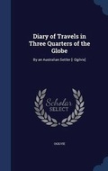 Cover: Diary of Travels in Three Quarters of the Globe - Sagwan Press