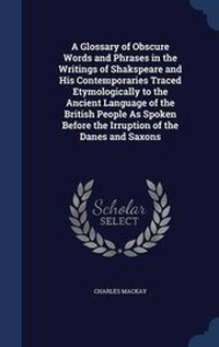 Abbildung von: A Glossary of Obscure Words and Phrases in the Writings of Shakspeare and His Contemporaries Traced Etymologically to the Ancient Language of the British People As Spoken Before the Irruption of the Danes and Saxons - Sagwan Press