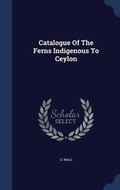 Cover: Catalogue Of The Ferns Indigenous To Ceylon - Sagwan Press