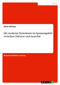 Abbildung von: Die moderne Demokratie im Spannungsfeld zwischen Diktatur und Anarchie - GRIN Verlag