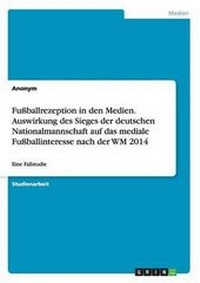 Bild: Fussballrezeption in den Medien. Auswirkung des Sieges der deutschen Nationalmannschaft auf das mediale Fussballinteresse nach der WM 2014 - GRIN Publishing