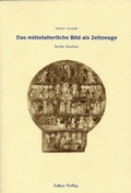Cover: Das mittelalterliche Bild als Zeitzeuge - Lukas Verlag f&uuml;r Kunst- und Geistesgeschichte