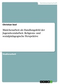 Cover: M&auml;dchenarbeit als Handlungsfeld der Jugendsozialarbeit. Religions- und sozialp&auml;dagogische Perspektive - GRIN Verlag