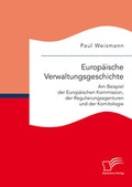 Cover: Europ&auml;ische Verwaltungsgeschichte: Am Beispiel der Europ&auml;ischen Kommission, der Regulierungsagenturen und der Komitologie - Diplomica Verlag