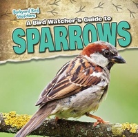 Enlarge image Cover: A Bird Watcher's Guide to Sparrows - Gareth Stevens Publishing