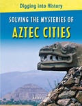 Cover: Solving the Mysteries of Aztec Cities - Cavendish Square Publishing