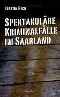 Cover: Spektakul&auml;re Kriminalf&auml;lle im Saarland - Geistkirch-Verlag