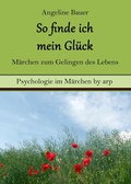 Cover: So finde ich mein Gl&uuml;ck - M&auml;rchen zum Gelingen des Lebens - by arp