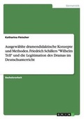 Cover: Ausgewaehlte dramendidaktische Konzepte und Methoden. Friedrich Schillers "Wilhelm Tell" und die Legitimation des Dramas im Deutschunterricht - GRIN Verlag