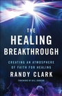 Cover: The Healing Breakthrough - Creating an Atmosphere of Faith for Healing - Chosen Books, a division of Baker Publishing Group