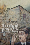 Cover: The Intellectual As Hero in 1990s Ukrainian Fiction - University of Toronto Press
