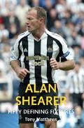 Cover: Alan Shearer Fifty Defining Fixtures - Amberley Publishing