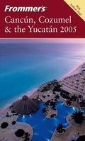 Cover: Frommer's Canc&uacute;n, Cozumel & the Yucat&aacute;n 2005 - Hungry Minds Inc,U.S.