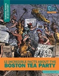 Cover: 12 Incredible Facts about the Boston Tea Party - 12-Story Library