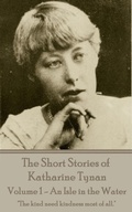 Cover: The Short Stories of Katherine Tynan - Volume 1 - An Isle in the Water - Portable Poetry