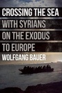 Cover: Crossing the Sea: With Syrians on the Exodus to Europe - And Other Stories