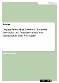 Abbildung von: Doping-Prävention. Inwieweit kann das sportliche und familiäre Umfeld von Jugendlichen dazu beitragen? - GRIN Verlag