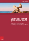 Cover: Die Trauma-Trinit&auml;t: Ignoranz - Fragilit&auml;t - Kontrolle - Vandenhoeck & Ruprecht
