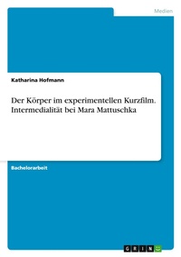 Abbildung von: Der Koerper im experimentellen Kurzfilm. Intermedialitaet bei Mara Mattuschka - GRIN Verlag