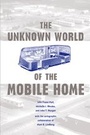 Cover: The Unknown World of the Mobile Home - Johns Hopkins University Press