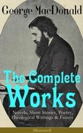 Cover: The Complete Works of George MacDonald: Novels, Short Stories, Poetry, Theological Writings & Essays (Illustrated) - e-artnow