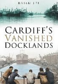 Enlarge image Cover: Cardiff's Vanished Docklands - The History Press Ltd