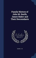 Cover: Family History of John M. Smith, James Baker and Their Descendants - Sagwan Press