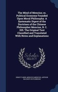 Cover: The Mind of Mencius; or, Political Economy Founded Upon Moral Philosophy. A Systematic Digest of the Doctrines of the Chinese Philosopher Mencius, B. C. 325. The Original Text Classified and Translated With Notes and Explanations - Sagwan Press