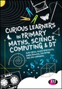 Cover: Curious Learners in Primary Maths, Science, Computing and DT - SAGE Publications Ltd