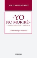 Cover: Yo no morir&eacute; : la vida despu&eacute;s de la muerte : la escatolog&iacute;a cristiana - Ediciones Palabra, S.A.