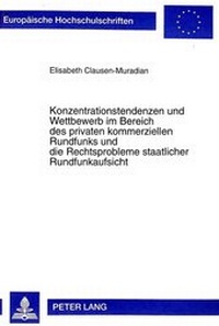 Abbildung von: Konzentrationstendenzen und Wettbewerb im Bereich des privaten kommerziellen Rundfunks und die Rechtsprobleme staatlicher Rundfunkaufsicht - Peter Lang Verlag