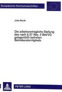 Abbildung von: Die arbeitsvertragliche Stellung des nach § 37 Abs. 2 BetrVG gelegentlich befreiten Betriebsratsmitglieds - Peter Lang Verlag