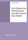 Cover: Die Geburt des Historischen aus dem Geiste der Politik - Schwabe Verlagsgruppe AG Schwabe Verlag