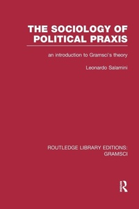 Enlarge image Cover: The Sociology of Political Praxis (RLE: Gramsci) - Routledge