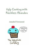 Cover: Ugly Cooking with Reckless Abandon - Blurb