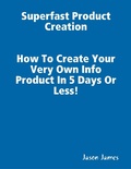 Cover: Superfast  Product Creation, Create Your Own Info Product In 5 Days or Less ! - Lulu.com
