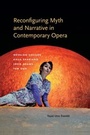 Cover: Reconfiguring Myth and Narrative in Contemporary Opera - Indiana University Press